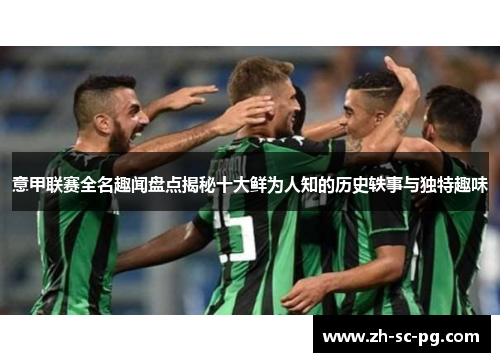 意甲联赛全名趣闻盘点揭秘十大鲜为人知的历史轶事与独特趣味