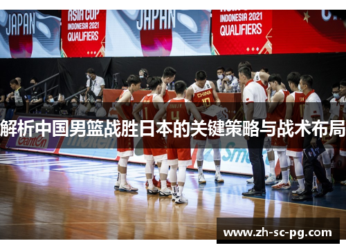 解析中国男篮战胜日本的关键策略与战术布局