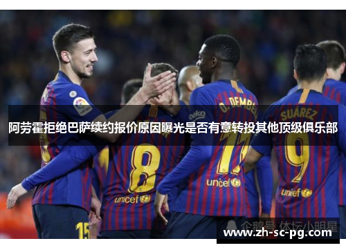 阿劳霍拒绝巴萨续约报价原因曝光是否有意转投其他顶级俱乐部