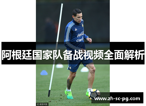 阿根廷国家队备战视频全面解析 阿根廷国家队备战视频全面解析