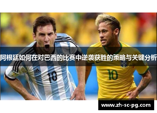 阿根廷如何在对巴西的比赛中逆袭获胜的策略与关键分析