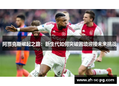 阿贾克斯崛起之路：新生代如何突破困境迎接未来挑战