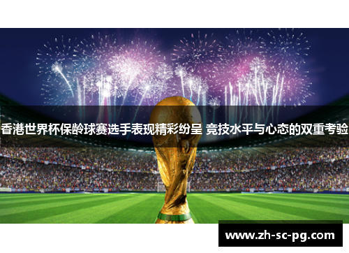 香港世界杯保龄球赛选手表现精彩纷呈 竞技水平与心态的双重考验 香港世界杯保龄球赛选手表现精彩纷呈 竞技水平与心态的双重考验