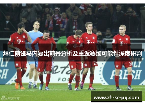 拜仁前锋马内复出前景分析及重返赛场可能性深度研判