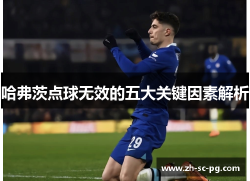 哈弗茨点球无效的五大关键因素解析