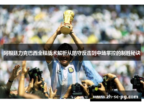 阿根廷力克巴西全程战术解析从防守反击到中场掌控的制胜秘诀