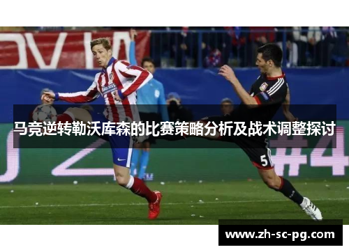 马竞逆转勒沃库森的比赛策略分析及战术调整探讨