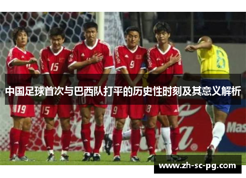 中国足球首次与巴西队打平的历史性时刻及其意义解析