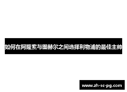 如何在阿隆索与图赫尔之间选择利物浦的最佳主帅