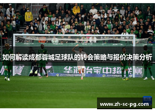 如何解读成都蓉城足球队的转会策略与报价决策分析 如何解读成都蓉城足球队的转会策略与报价决策分析