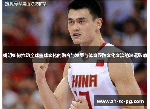 姚明如何推动全球篮球文化的融合与发展与体育界跨文化交流的深远影响 姚明如何推动全球篮球文化的融合与发展与体育界跨文化交流的深远影响