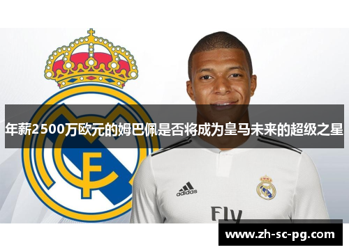 年薪2500万欧元的姆巴佩是否将成为皇马未来的超级之星 年薪2500万欧元的姆巴佩是否将成为皇马未来的超级之星