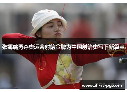 张娜璐勇夺奥运会射箭金牌为中国射箭史写下新篇章 张娜璐勇夺奥运会射箭金牌为中国射箭史写下新篇章