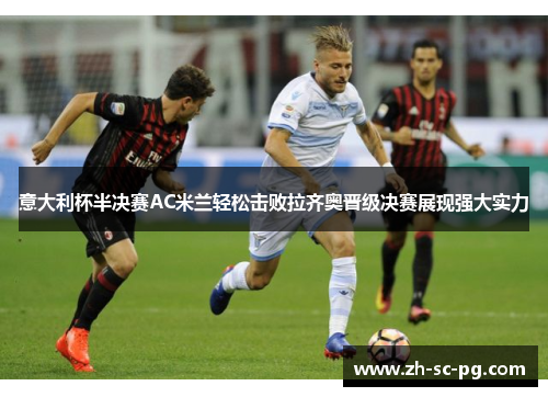 意大利杯半决赛AC米兰轻松击败拉齐奥晋级决赛展现强大实力