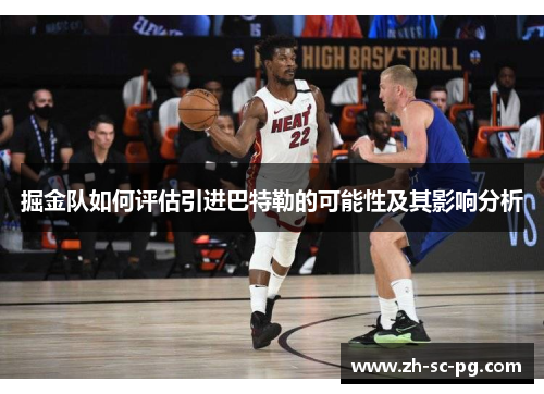 掘金队如何评估引进巴特勒的可能性及其影响分析 掘金队如何评估引进巴特勒的可能性及其影响分析