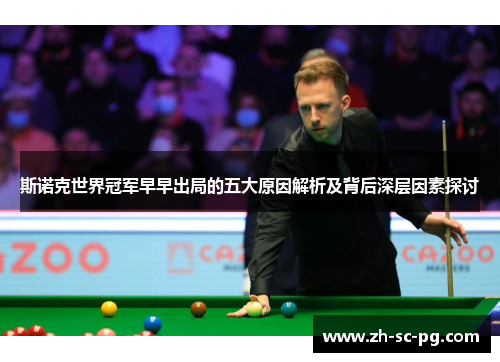 斯诺克世界冠军早早出局的五大原因解析及背后深层因素探讨 斯诺克世界冠军早早出局的五大原因解析及背后深层因素探讨