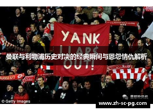 曼联与利物浦历史对决的经典瞬间与恩怨情仇解析 曼联与利物浦历史对决的经典瞬间与恩怨情仇解析