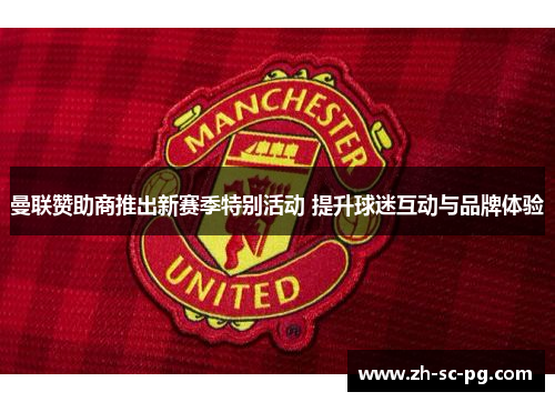 曼联赞助商推出新赛季特别活动 提升球迷互动与品牌体验 曼联赞助商推出新赛季特别活动 提升球迷互动与品牌体验