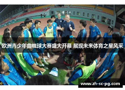 欧洲青少年曲棍球大赛盛大开幕 展现未来体育之星风采