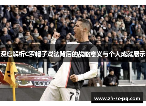 深度解析C罗帽子戏法背后的战略意义与个人成就展示