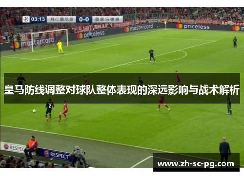 皇马防线调整对球队整体表现的深远影响与战术解析