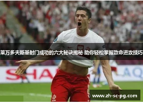 莱万多夫斯基射门成功的六大秘诀揭秘 助你轻松掌握致命进攻技巧
