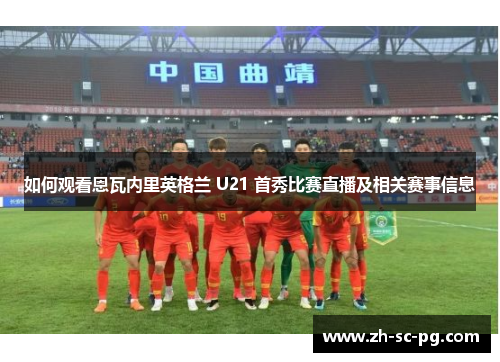如何观看恩瓦内里英格兰 U21 首秀比赛直播及相关赛事信息