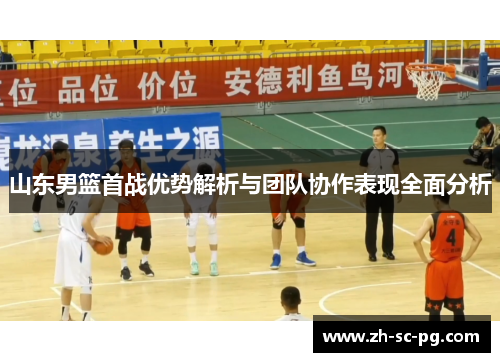 山东男篮首战优势解析与团队协作表现全面分析