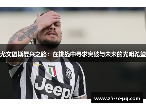 尤文图斯复兴之路：在挑战中寻求突破与未来的光明希望