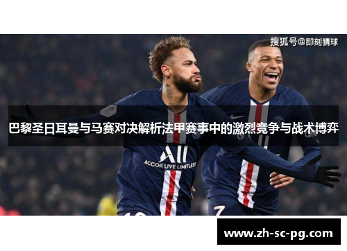巴黎圣日耳曼与马赛对决解析法甲赛事中的激烈竞争与战术博弈