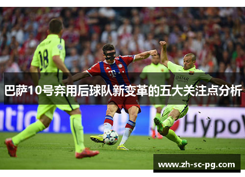 巴萨10号弃用后球队新变革的五大关注点分析