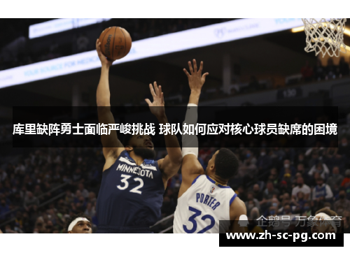 库里缺阵勇士面临严峻挑战 球队如何应对核心球员缺席的困境