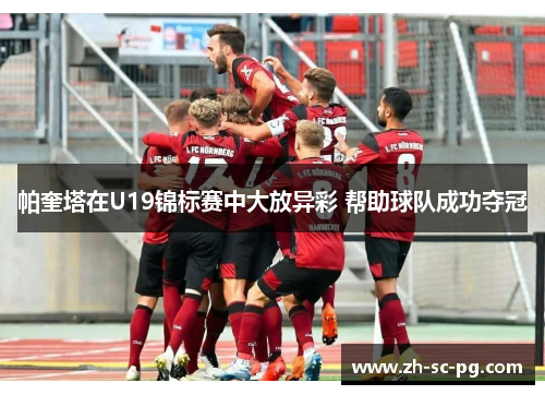 帕奎塔在U19锦标赛中大放异彩 帮助球队成功夺冠