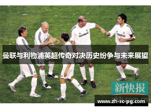 曼联与利物浦英超传奇对决历史纷争与未来展望
