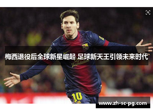 梅西退役后全球新星崛起 足球新天王引领未来时代