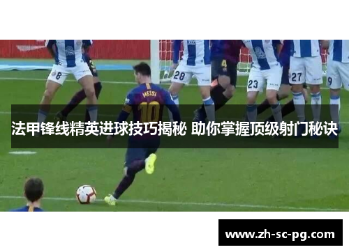 法甲锋线精英进球技巧揭秘 助你掌握顶级射门秘诀