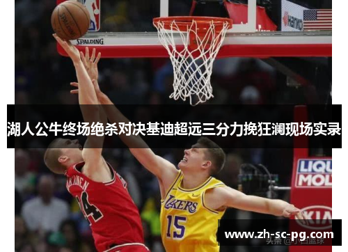 湖人公牛终场绝杀对决基迪超远三分力挽狂澜现场实录
