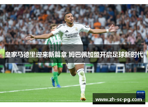 皇家马德里迎来新篇章 姆巴佩加盟开启足球新时代