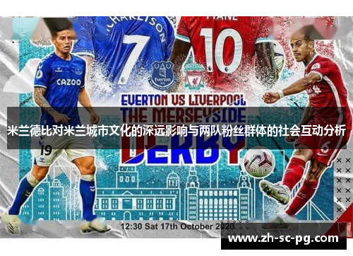 米兰德比对米兰城市文化的深远影响与两队粉丝群体的社会互动分析 米兰德比对米兰城市文化的深远影响与两队粉丝群体的社会互动分析
