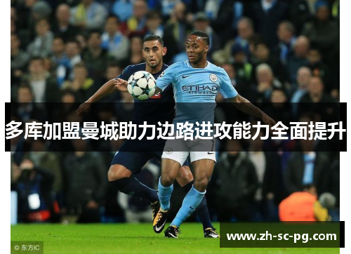 多库加盟曼城助力边路进攻能力全面提升