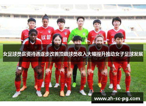 女足球员薪资待遇逐步改善顶级球员收入大幅提升推动女子足球发展