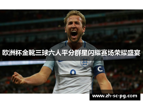 欧洲杯金靴三球六人平分群星闪耀赛场荣耀盛宴