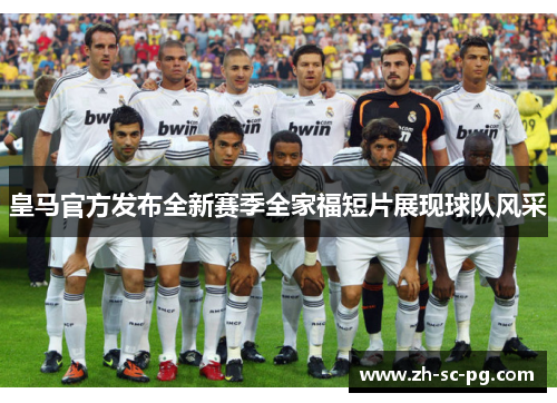 皇马官方发布全新赛季全家福短片展现球队风采 皇马官方发布全新赛季全家福短片展现球队风采