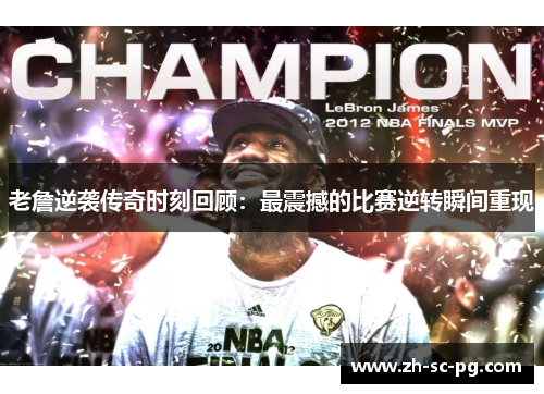 老詹逆袭传奇时刻回顾：最震撼的比赛逆转瞬间重现