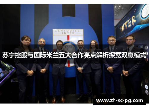 苏宁控股与国际米兰五大合作亮点解析探索双赢模式 苏宁控股与国际米兰五大合作亮点解析探索双赢模式