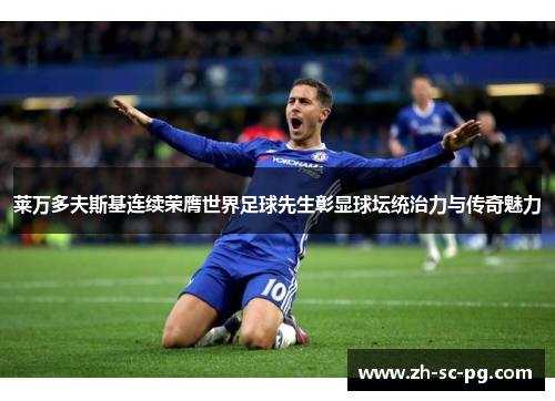 莱万多夫斯基连续荣膺世界足球先生彰显球坛统治力与传奇魅力