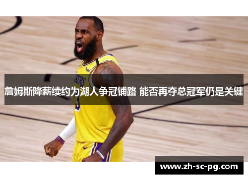 詹姆斯降薪续约为湖人争冠铺路 能否再夺总冠军仍是关键