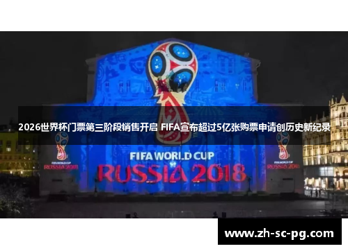 2026世界杯门票第三阶段销售开启 FIFA宣布超过5亿张购票申请创历史新纪录 2026世界杯门票第三阶段销售开启 FIFA宣布超过5亿张购票申请创历史新纪录