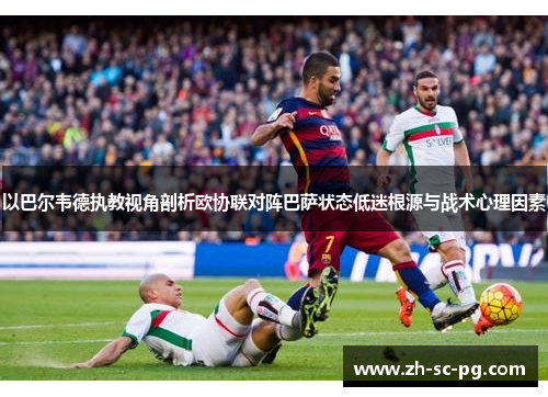 以巴尔韦德执教视角剖析欧协联对阵巴萨状态低迷根源与战术心理因素