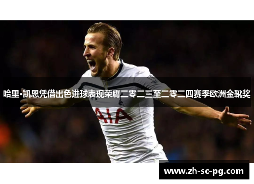 哈里·凯恩凭借出色进球表现荣膺二零二三至二零二四赛季欧洲金靴奖